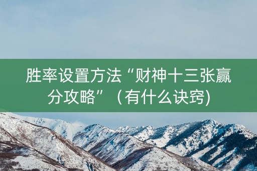 胜率设置方法“财神十三张赢分攻略”（有什么诀窍)