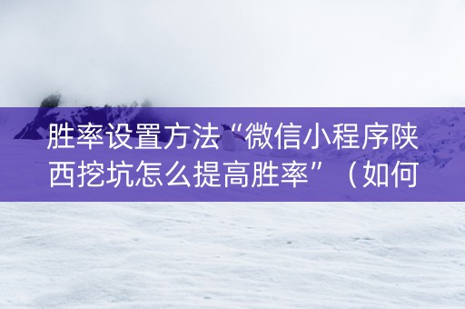 胜率设置方法“微信小程序陕西挖坑怎么提高胜率”（如何让系统发好牌)