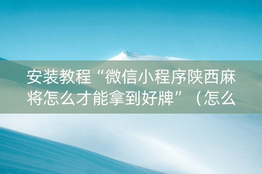 安装教程“微信小程序陕西麻将怎么才能拿到好牌”（怎么才会赢)