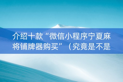 介绍十款“微信小程序宁夏麻将铺牌器购买”（究竟是不是有挂)