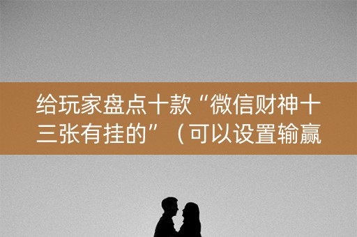 给玩家盘点十款“微信财神十三张有挂的”（可以设置输赢吗)
