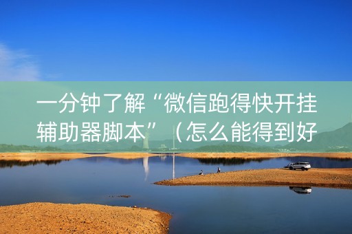 一分钟了解“微信跑得快开挂辅助器脚本”（怎么能得到好牌)