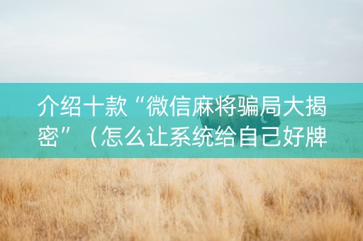 介绍十款“微信麻将骗局大揭密”（怎么让系统给自己好牌)