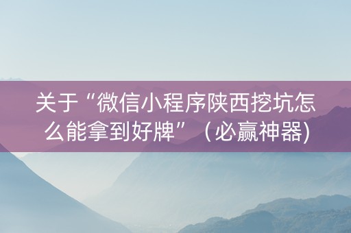 关于“微信小程序陕西挖坑怎么能拿到好牌”（必赢神器)