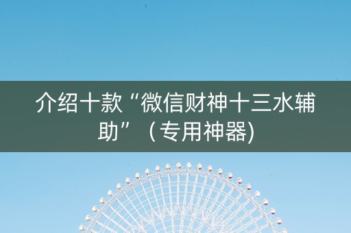 介绍十款“微信财神十三水辅助”（专用神器)