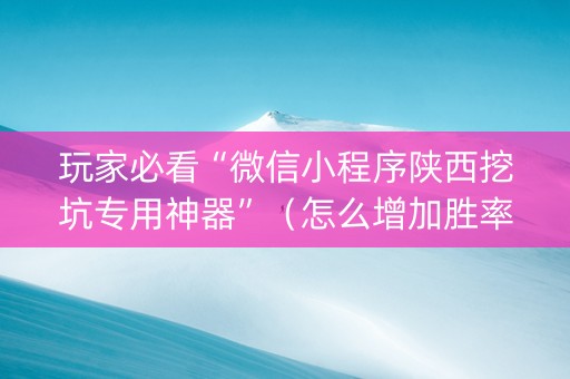 玩家必看“微信小程序陕西挖坑专用神器”（怎么增加胜率)