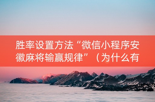 胜率设置方法“微信小程序安徽麻将输赢规律”（为什么有人一直赢)