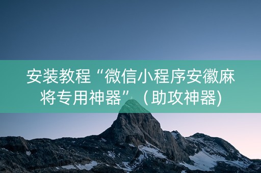 安装教程“微信小程序安徽麻将专用神器”（助攻神器)