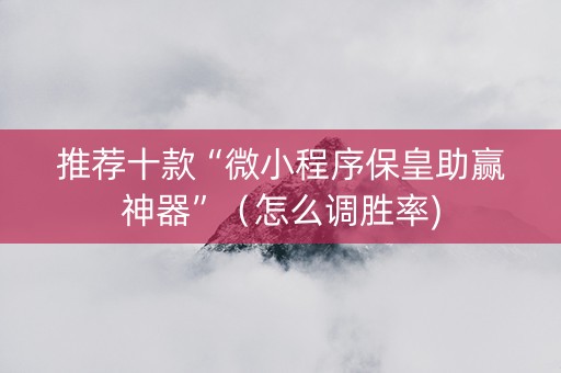 推荐十款“微小程序保皇助赢神器”（怎么调胜率)
