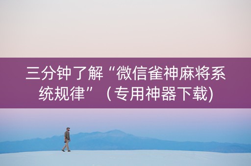 三分钟了解“微信雀神麻将系统规律”（专用神器下载)