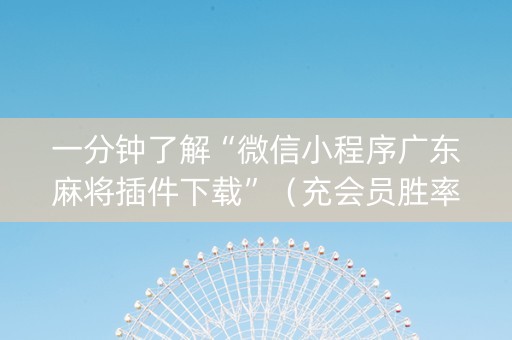 一分钟了解“微信小程序广东麻将插件下载”（充会员胜率高)