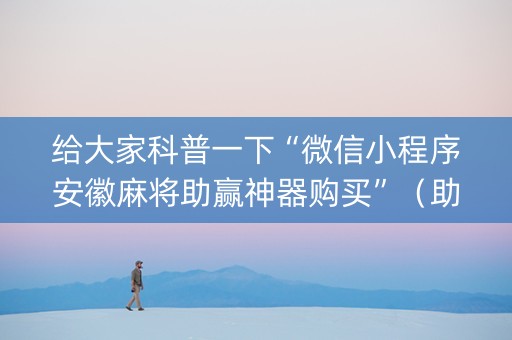 给大家科普一下“微信小程序安徽麻将助赢神器购买”（助攻神器)