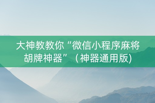 大神教教你“微信小程序麻将胡牌神器”（神器通用版)