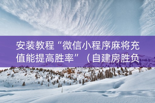 安装教程“微信小程序麻将充值能提高胜率”（自建房胜负规律)
