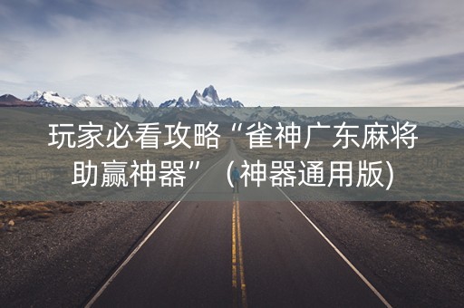 玩家必看攻略“雀神广东麻将助赢神器”（神器通用版)