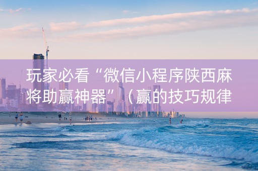 玩家必看“微信小程序陕西麻将助赢神器”（赢的技巧规律)