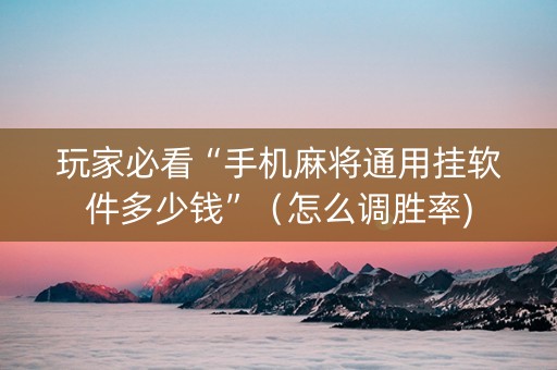 玩家必看“手机麻将通用挂软件多少钱”（怎么调胜率)