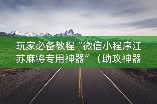 玩家必备教程“微信小程序江苏麻将专用神器”（助攻神器)