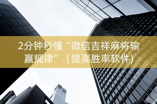 2分钟秒懂“微信吉祥麻将输赢规律”（提高胜率软件)