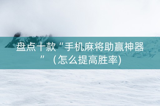盘点十款“手机麻将助赢神器”（怎么提高胜率)