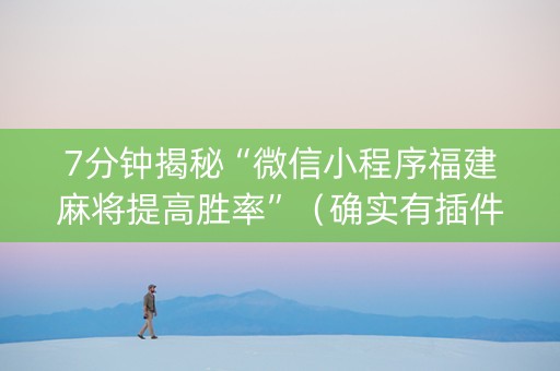 7分钟揭秘“微信小程序福建麻将提高胜率”（确实有插件吗)