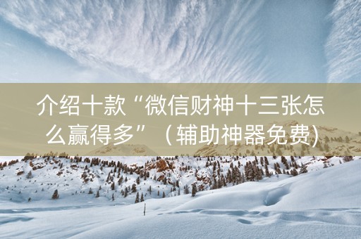 介绍十款“微信财神十三张怎么赢得多”（辅助神器免费)