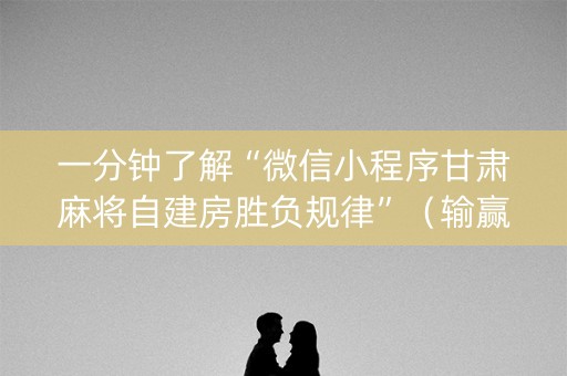 一分钟了解“微信小程序甘肃麻将自建房胜负规律”（输赢规律)
