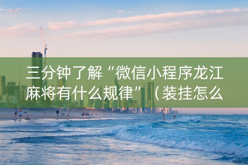 三分钟了解“微信小程序龙江麻将有什么规律”（装挂怎么安装)