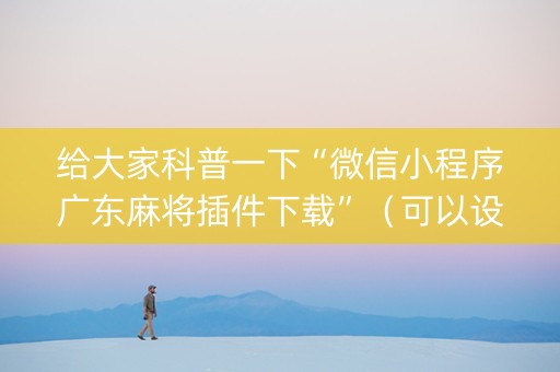 给大家科普一下“微信小程序广东麻将插件下载”（可以设置输赢吗)