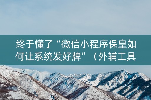 终于懂了“微信小程序保皇如何让系统发好牌”（外辅工具)