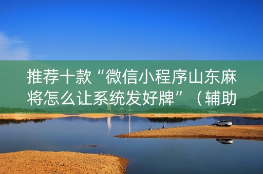 推荐十款“微信小程序山东麻将怎么让系统发好牌”（辅助挂发牌规律)