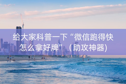给大家科普一下“微信跑得快怎么拿好牌”（助攻神器)