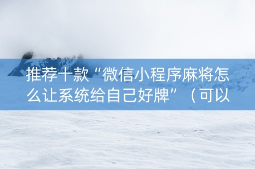 推荐十款“微信小程序麻将怎么让系统给自己好牌”（可以设置输赢吗)