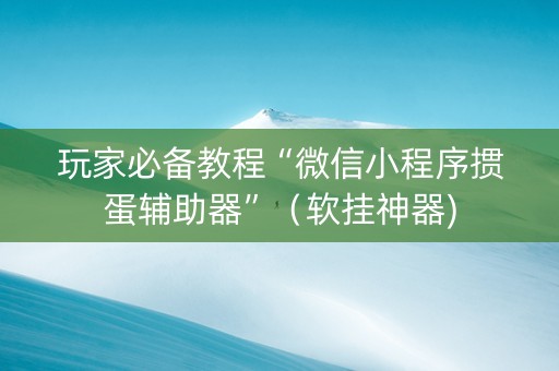 玩家必备教程“微信小程序掼蛋辅助器”（软挂神器)