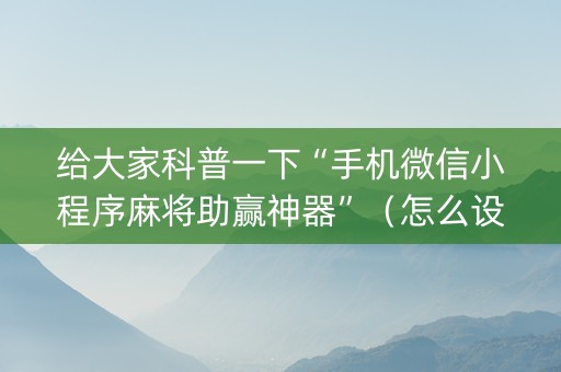 给大家科普一下“手机微信小程序麻将助赢神器”（怎么设置能有好牌)