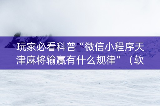 玩家必看科普“微信小程序天津麻将输赢有什么规律”（软挂神器)