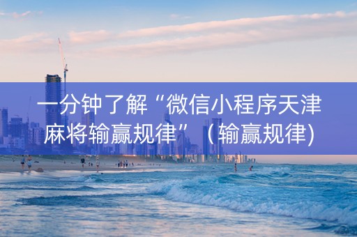 一分钟了解“微信小程序天津麻将输赢规律”（输赢规律)