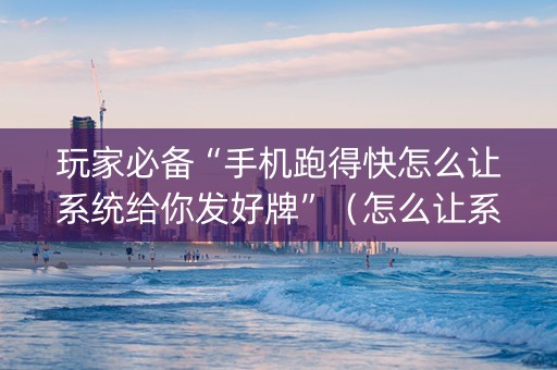 玩家必备“手机跑得快怎么让系统给你发好牌”（怎么让系统给你发好牌)