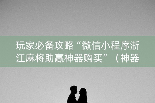玩家必备攻略“微信小程序浙江麻将助赢神器购买”（神器通用版)