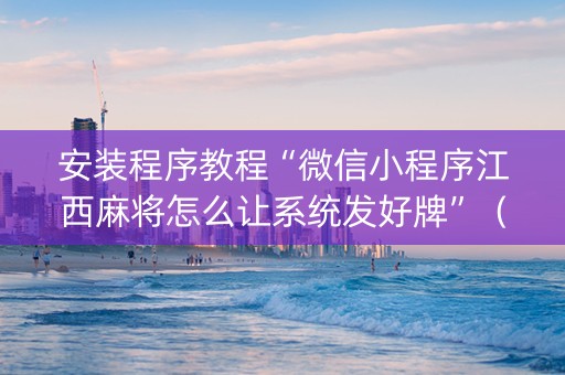 安装程序教程“微信小程序江西麻将怎么让系统发好牌”（怎么设置才能赢)