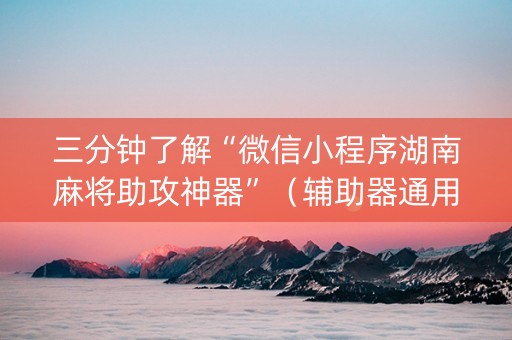 三分钟了解“微信小程序湖南麻将助攻神器”（辅助器通用版)