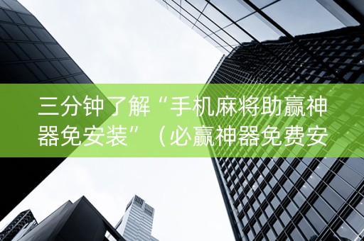 三分钟了解“手机麻将助赢神器免安装”（必赢神器免费安装)