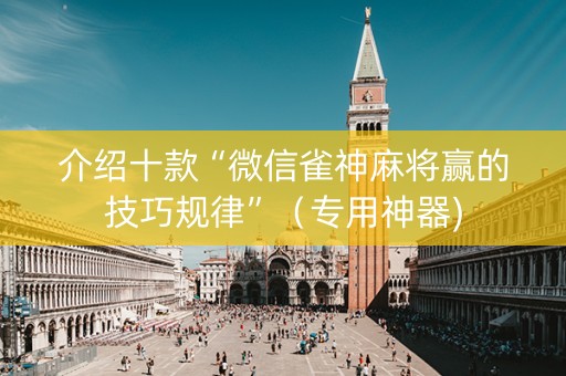 介绍十款“微信雀神麻将赢的技巧规律”（专用神器)