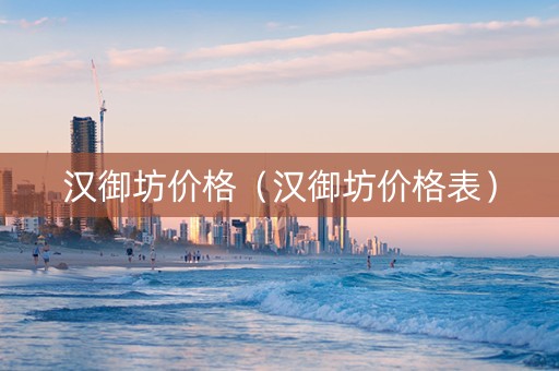 汉御坊价格（汉御坊价格表）