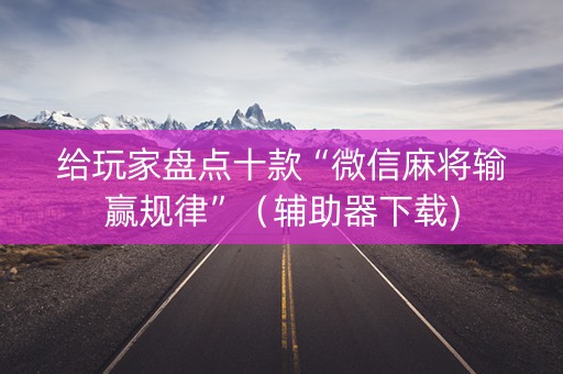 给玩家盘点十款“微信麻将输赢规律”（辅助器下载)
