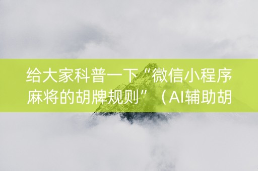 给大家科普一下“微信小程序麻将的胡牌规则”（AI辅助胡牌规则)