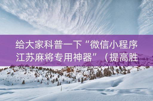 给大家科普一下“微信小程序江苏麻将专用神器”（提高胜率技巧)