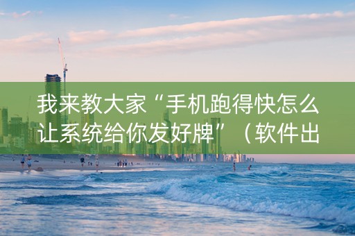 我来教大家“手机跑得快怎么让系统给你发好牌”（软件出售)