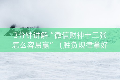 3分钟讲解“微信财神十三张怎么容易赢”（胜负规律拿好牌)