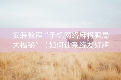 安装教程“手机网络麻将骗局大揭秘”（如何让系统发好牌)